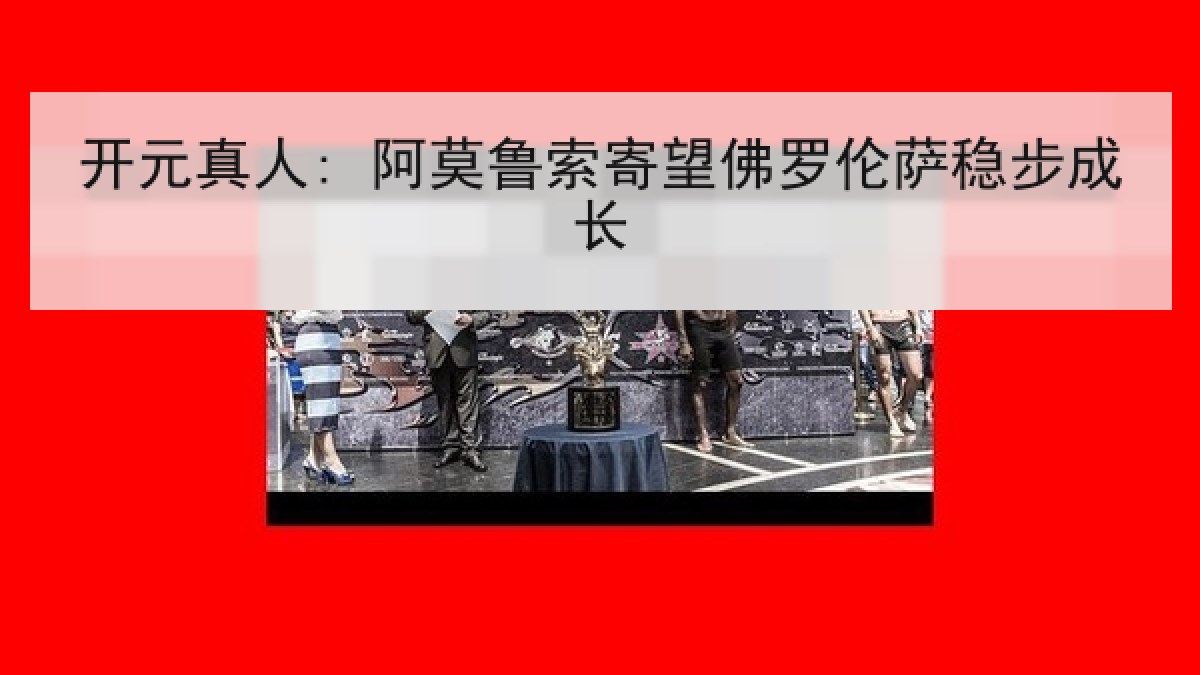 开元真人: 阿莫鲁索寄望佛罗伦萨稳步成长 开元真人: 阿莫鲁索寄望佛罗伦萨稳步成长