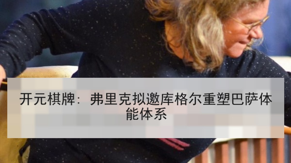 开元棋牌: 弗里克拟邀库格尔重塑巴萨体能体系