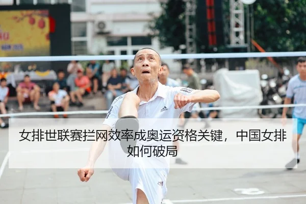 女排世联赛拦网效率成奥运资格关键，中国女排如何破局