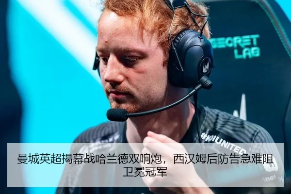 曼城英超揭幕战哈兰德双响炮，西汉姆后防告急难阻卫冕冠军