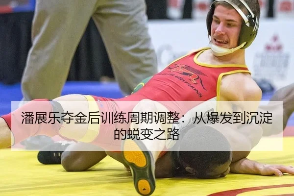 潘展乐夺金后训练周期调整：从爆发到沉淀的蜕变之路