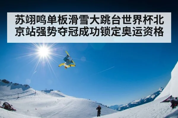 苏翊鸣单板滑雪大跳台世界杯北京站强势夺冠成功锁定奥运资格