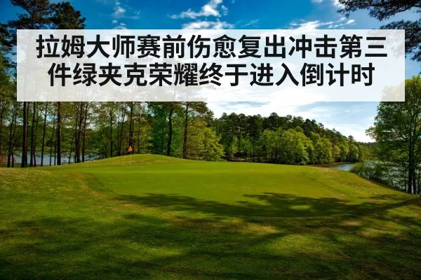 拉姆大师赛前伤愈复出冲击第三件绿夹克荣耀终于进入倒计时