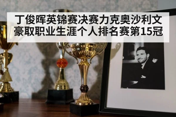 丁俊晖英锦赛决赛力克奥沙利文豪取职业生涯个人排名赛第15冠