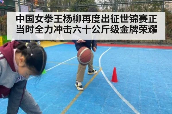 中国女拳王杨柳再度出征世锦赛正当时全力冲击六十公斤级金牌荣耀