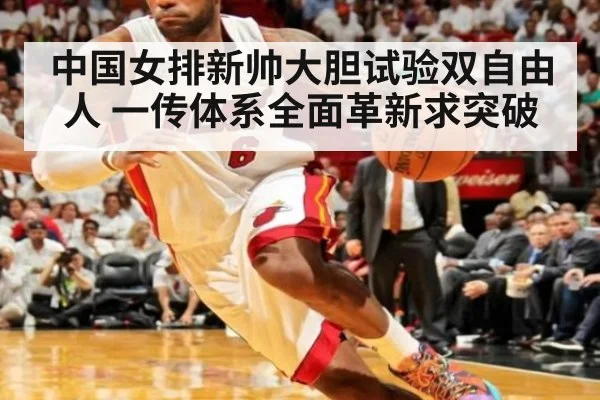 中国女排新帅大胆试验双自由人 一传体系全面革新求突破
