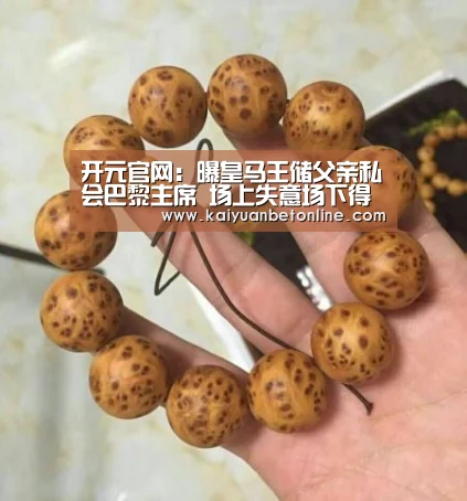 开元官网：曝皇马王储父亲私会巴黎主席 场